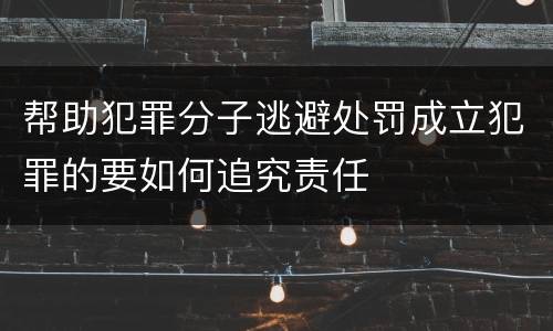 帮助犯罪分子逃避处罚成立犯罪的要如何追究责任