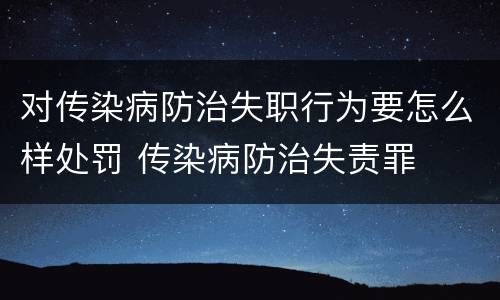 对传染病防治失职行为要怎么样处罚 传染病防治失责罪