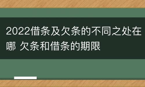 2022借条及欠条的不同之处在哪 欠条和借条的期限