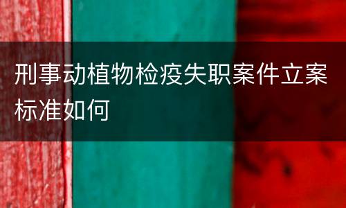 刑事动植物检疫失职案件立案标准如何