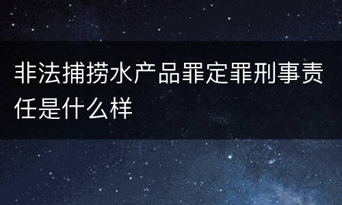 非法捕捞水产品罪定罪刑事责任是什么样