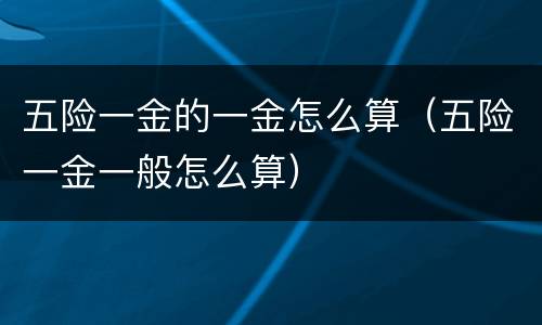 五险一金的一金怎么算（五险一金一般怎么算）
