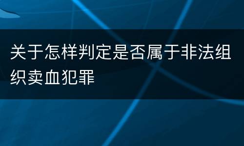 关于怎样判定是否属于非法组织卖血犯罪