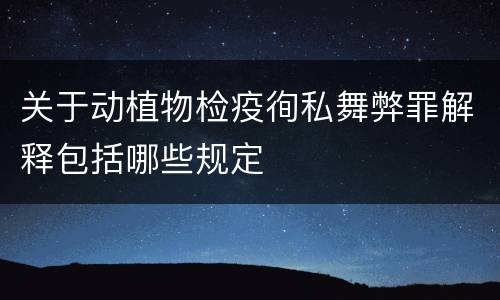 关于动植物检疫徇私舞弊罪解释包括哪些规定