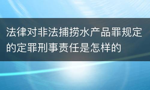法律对非法捕捞水产品罪规定的定罪刑事责任是怎样的