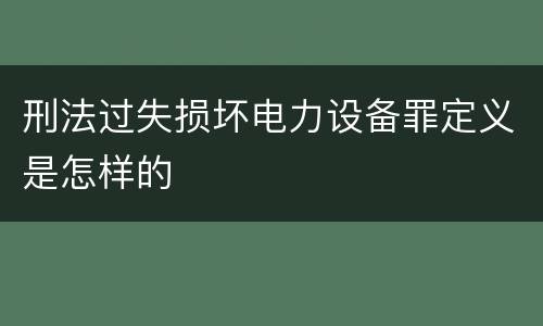 刑法过失损坏电力设备罪定义是怎样的