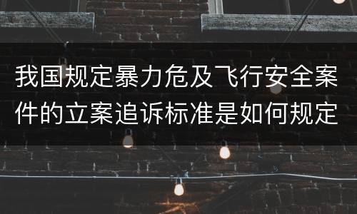 我国规定暴力危及飞行安全案件的立案追诉标准是如何规定