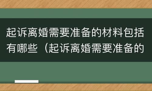 起诉离婚需要准备的材料包括有哪些（起诉离婚需要准备的材料包括有哪些呢）