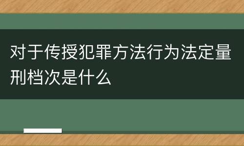 对于传授犯罪方法行为法定量刑档次是什么