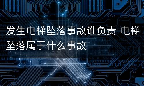 发生电梯坠落事故谁负责 电梯坠落属于什么事故