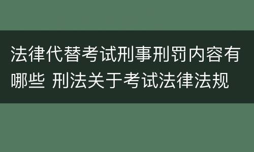 法律代替考试刑事刑罚内容有哪些 刑法关于考试法律法规