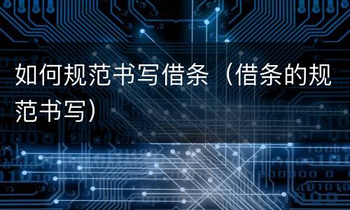 如何规范书写借条（借条的规范书写）