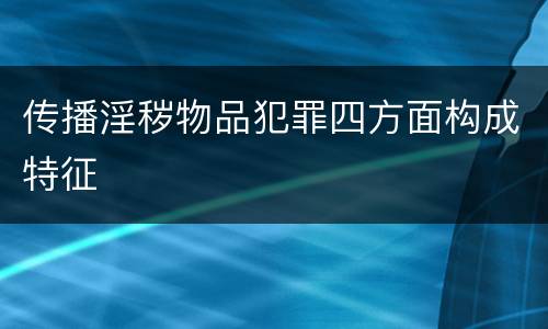 传播淫秽物品犯罪四方面构成特征