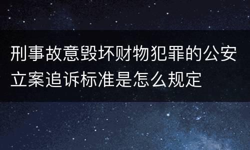 刑事故意毁坏财物犯罪的公安立案追诉标准是怎么规定