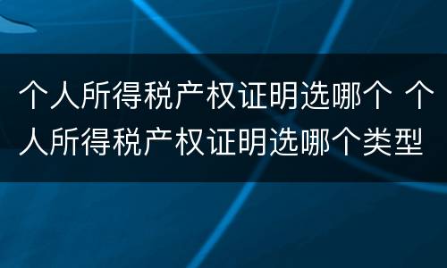 个人所得税产权证明选哪个 个人所得税产权证明选哪个类型