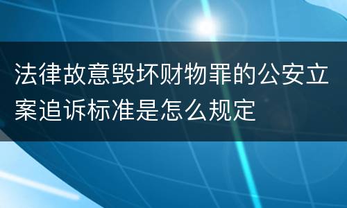 法律故意毁坏财物罪的公安立案追诉标准是怎么规定