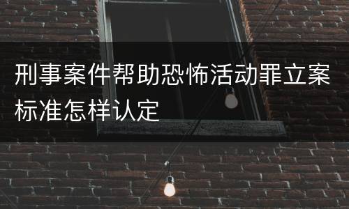 刑事案件帮助恐怖活动罪立案标准怎样认定