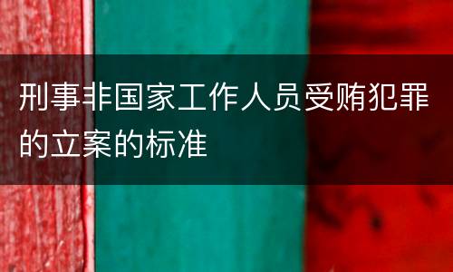 刑事非国家工作人员受贿犯罪的立案的标准