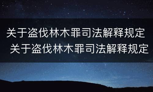 关于盗伐林木罪司法解释规定 关于盗伐林木罪司法解释规定