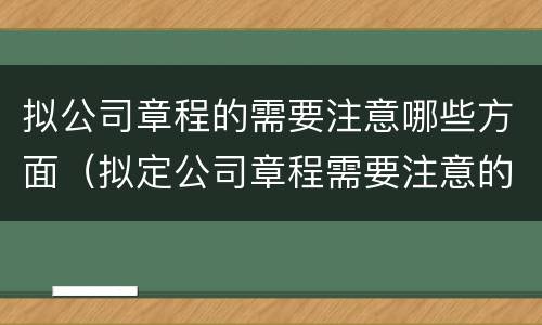 拟公司章程的需要注意哪些方面（拟定公司章程需要注意的问题）