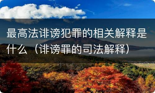 最高法诽谤犯罪的相关解释是什么（诽谤罪的司法解释）