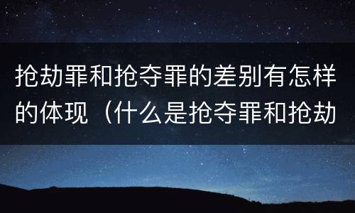 抢劫罪和抢夺罪的差别有怎样的体现（什么是抢夺罪和抢劫罪）