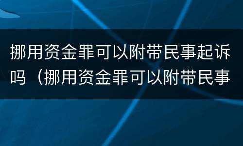 挪用资金罪可以附带民事起诉吗（挪用资金罪可以附带民事起诉吗）