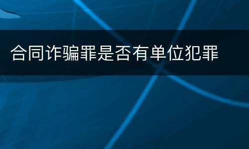 合同诈骗罪是否有单位犯罪