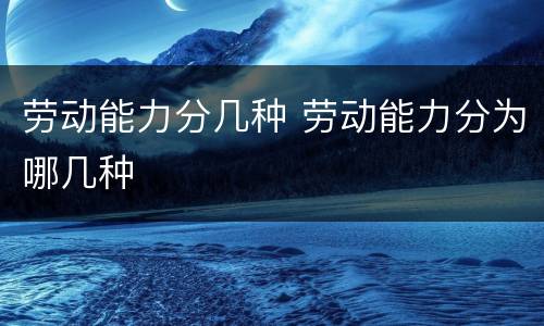 劳动能力分几种 劳动能力分为哪几种