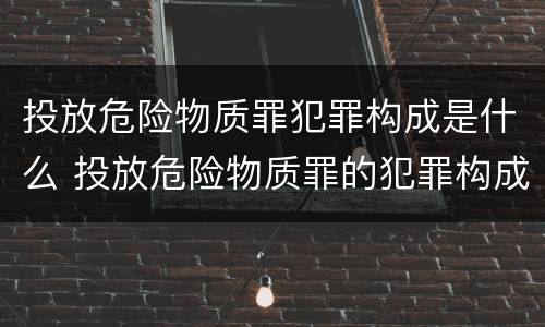 投放危险物质罪犯罪构成是什么 投放危险物质罪的犯罪构成