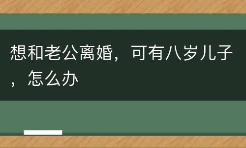 想和老公离婚，可有八岁儿子，怎么办