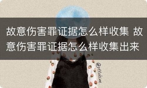 故意伤害罪证据怎么样收集 故意伤害罪证据怎么样收集出来