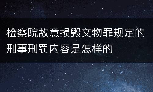 检察院故意损毁文物罪规定的刑事刑罚内容是怎样的