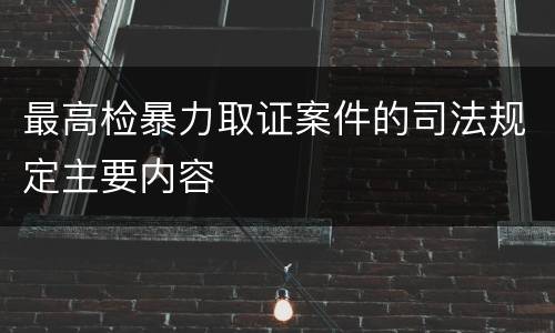最高检暴力取证案件的司法规定主要内容