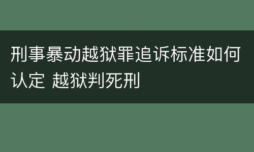 刑事暴动越狱罪追诉标准如何认定 越狱判死刑