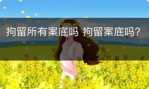 拘留所有案底吗 拘留案底吗?