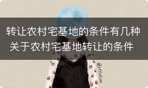 转让农村宅基地的条件有几种 关于农村宅基地转让的条件