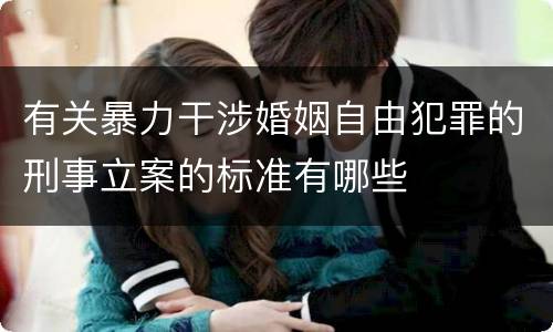 有关暴力干涉婚姻自由犯罪的刑事立案的标准有哪些