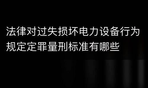 法律对过失损坏电力设备行为规定定罪量刑标准有哪些