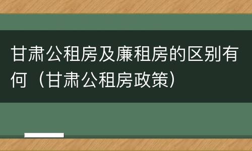 甘肃公租房及廉租房的区别有何（甘肃公租房政策）
