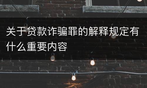 关于贷款诈骗罪的解释规定有什么重要内容