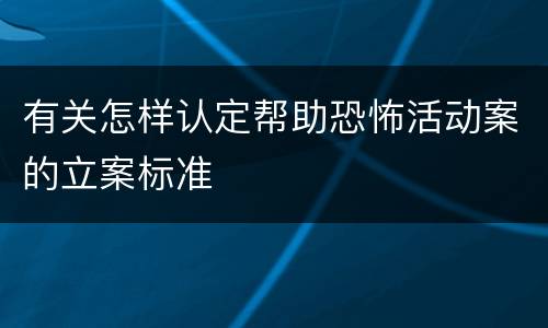 有关怎样认定帮助恐怖活动案的立案标准