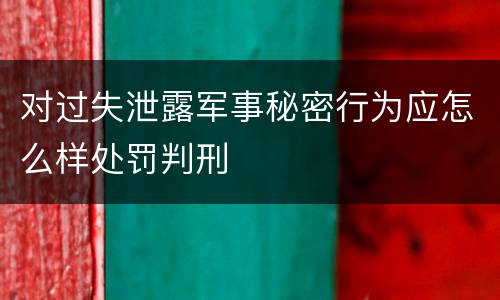 对过失泄露军事秘密行为应怎么样处罚判刑