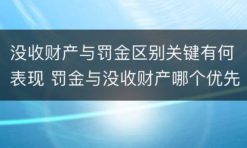 没收财产与罚金区别关键有何表现 罚金与没收财产哪个优先