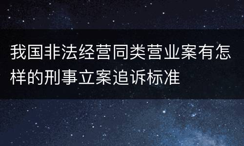 我国非法经营同类营业案有怎样的刑事立案追诉标准