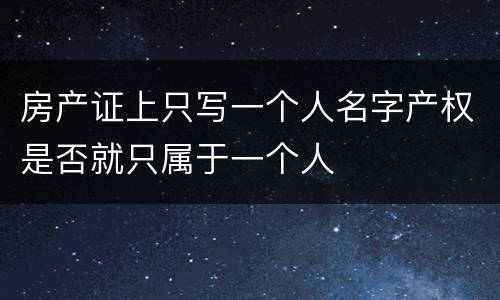 房产证上只写一个人名字产权是否就只属于一个人