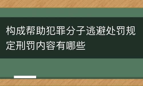 构成帮助犯罪分子逃避处罚规定刑罚内容有哪些