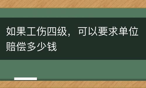 如果工伤四级，可以要求单位赔偿多少钱