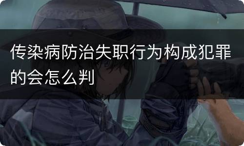 传染病防治失职行为构成犯罪的会怎么判