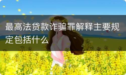 最高法贷款诈骗罪解释主要规定包括什么
